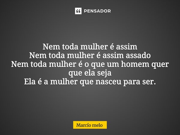 ⁠Nem toda mulher é assim Nem toda mulher é assim assado Nem toda mulher é o que um homem quer que ela seja Ela é a mulher que nasceu para ser.... Frase de marcio melo.