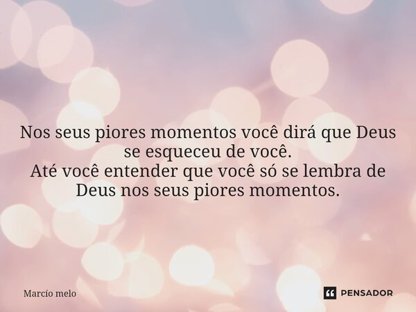 ⁠ Nos seus piores momentos você dirá que Deus se esqueceu de você. Até você entender que você só se lembra de Deus nos seus piores momentos.... Frase de marcio melo.