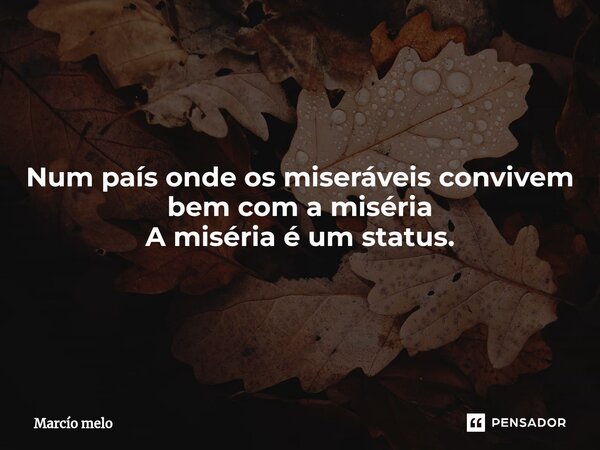 ⁠Num país onde os miseráveis convivem bem com a miséria A miséria é um status.... Frase de marcio melo.