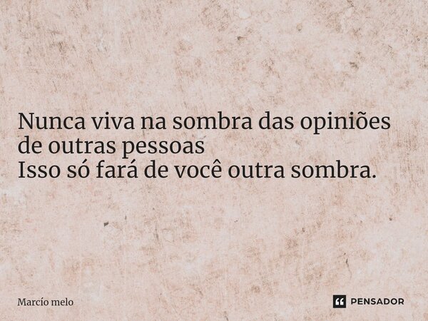 ⁠Nunca viva na sombra das opiniões de outras pessoas Isso só fará de você outra sombra.... Frase de marcio melo.