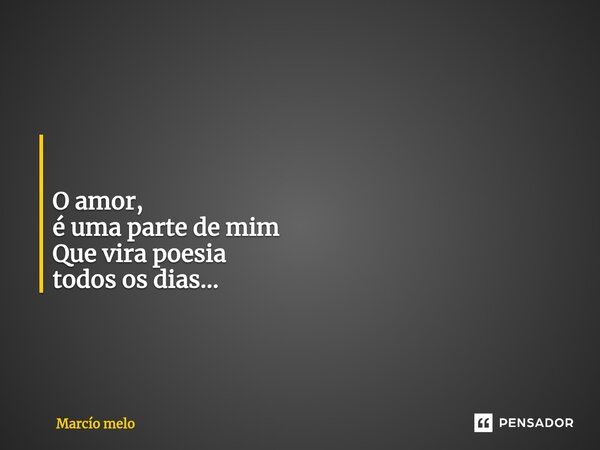 ⁠ O amor, é uma parte de mim Que vira poesia todos os dias...... Frase de marcio melo.