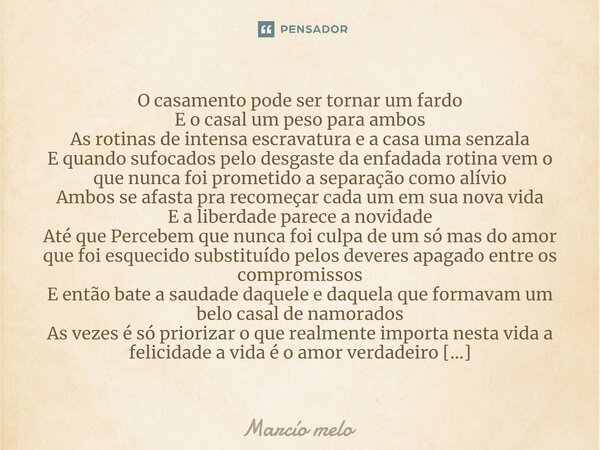 ⁠O casamento pode ser tornar um fardo E o casal um peso para ambos As rotinas de intensa escravatura e a casa uma senzala E quando sufocados pelo desgaste da en... Frase de marcio melo.