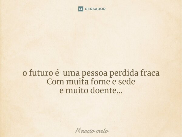 ⁠ o futuro é uma pessoa perdida fraca Com muita fome e sede e muito doente...... Frase de marcio melo.