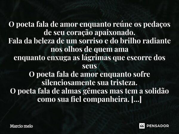O poeta fala de amor enquanto reúne os pedaços de seu coração apaixonado. Fala da beleza de um sorriso e do brilho radiante nos olhos de quem ama enquanto enxu... Frase de marcio melo.