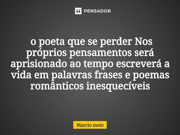 ⁠ o poeta que se perder Nos próprios pensamentos será aprisionado ao tempo escreverá a vida em palavras frases e poemas românticos inesquecíveis... Frase de marcio melo.