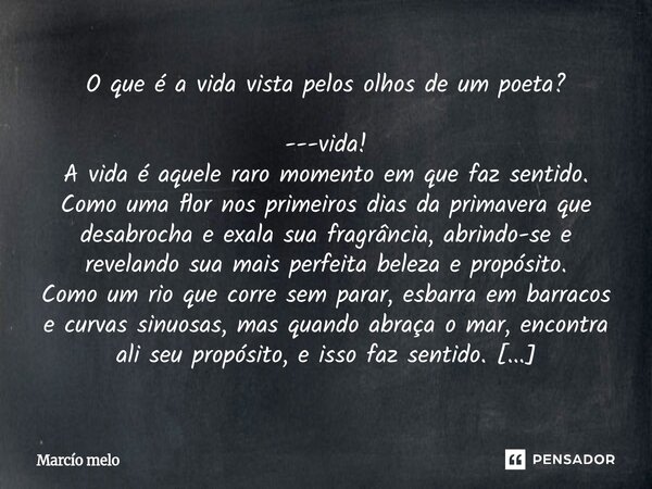 O que é a vida vista pelos olhos de um poeta? ---vida! A vida é aquele raro momento em que faz sentido. Como uma flor nos primeiros dias da primavera que desab... Frase de marcio melo.