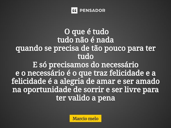  O que é tudo tudonão é nada quando se precisa de tão pouco para ter tudo E só precisamos do necessário e o necessário é o que traz felicidade e a felicidade é... Frase de marcio melo.