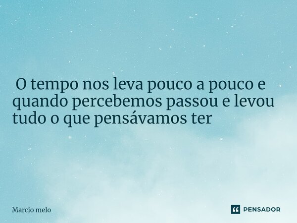 ⁠ O tempo nos leva pouco a pouco e quando percebemos passou e levou tudo o que pensávamos ter... Frase de marcio melo.