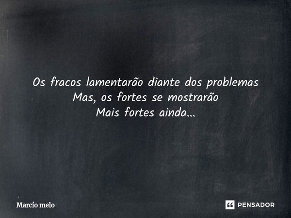 ⁠Os fracos lamentarão diante dos problemas Mas, os fortes se mostrarão Mais fortes ainda...... Frase de marcio melo.