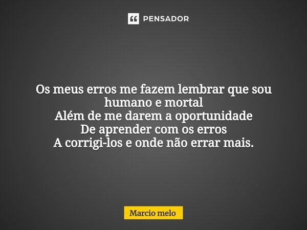 ⁠Os meus erros me fazem lembrar que sou humano e mortal Além de me darem a oportunidade De aprender com os erros A corrigi-los e onde não errar mais.... Frase de marcio melo.