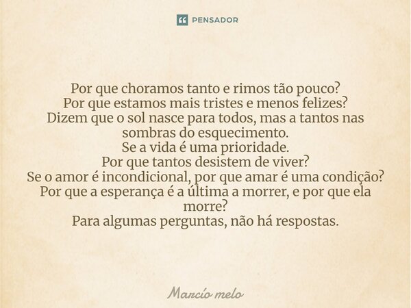 ⁠Por que choramos tanto e rimos tão pouco? Por que estamos mais tristes e menos felizes? Dizem que o sol nasce para todos, mas a tantos nas sombras do esquecime... Frase de marcio melo.