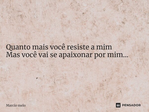⁠Quanto mais você resiste a mim Mas você vai se apaixonar por mim...... Frase de marcio melo.