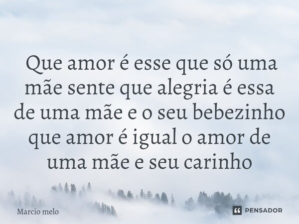 ⁠ Que amor é esse que só uma mãe sente que alegria é essa de uma mãe e o seu bebezinho que amor é igual o amor de uma mãe e seu carinho... Frase de marcio melo.