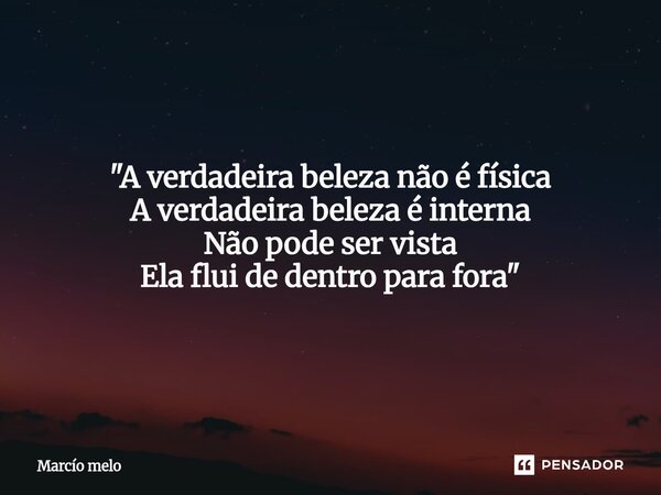 ⁠"A verdadeira beleza não é física A verdadeira beleza é interna Não pode ser vista Ela flui de dentro para fora"... Frase de marcio melo.