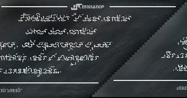 "EVANGELHO" é boa notícia Uma boa notícia Alegra , dá esperança e paz Do contrário, não é evangelho Mas condenação...... Frase de Marcio melo.