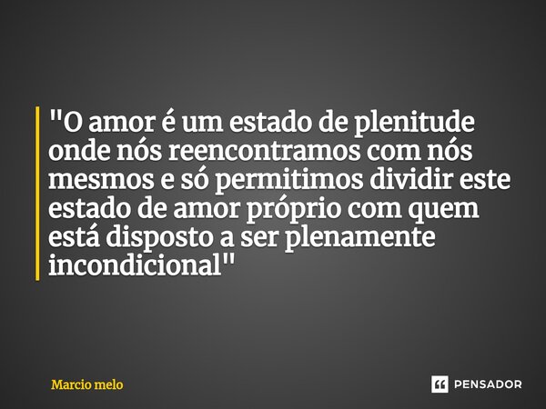 ⁠"O amor é um estado de plenitude onde nós reencontramos com nós mesmos e só permitimos dividir este estado de amor próprio com quem está disposto a ser pl... Frase de marcio melo.