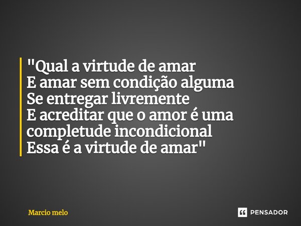 ⁠"Qual a virtude de amar E amar sem condição alguma Se entregar livremente E acreditar que o amor é uma completude incondicional Essa é a virtude de amar&q... Frase de marcio melo.