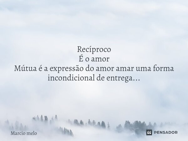 ⁠Recíproco É o amor Mútua é a expressão do amor amar uma forma incondicional de entrega...... Frase de marcio melo.