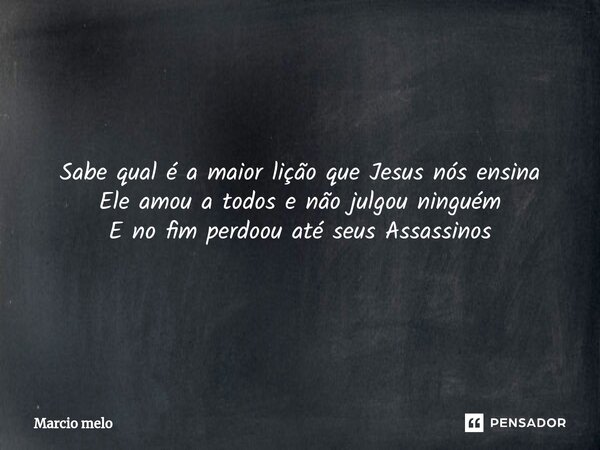 ⁠Sabe qual é a maior lição que Jesus nós ensina Ele amou a todos e não julgou ninguém E no fim perdoou até seus Assassinos... Frase de marcio melo.