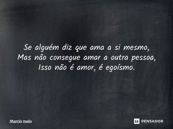 ⁠Se alguém diz que ama a si mesmo, Mas não consegue amar a outra pessoa, Isso não é amor, é egoísmo.... Frase de marcio melo.