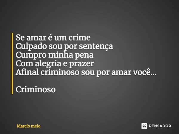 ⁠Se amar é um crime Culpado sou por sentença Cumpro minha pena Com alegria e prazer Afinal criminoso sou por amar você... Criminoso... Frase de marcio melo.