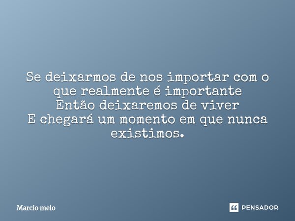⁠Se deixarmos de nos importar com o que realmente é importante Então deixaremos de viver E chegará um momento em que nunca existimos.... Frase de marcio melo.