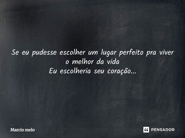 ⁠Se eu pudesse escolher um lugar perfeito pra viver o melhor da vida Eu escolheria seu coração...... Frase de marcio melo.