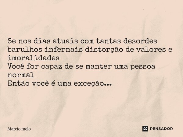 ⁠Se nos dias atuais com tantas desordes barulhos infernais distorção de valores e imoralidades Você for capaz de se manter uma pessoa normal Então você é uma ex... Frase de marcio melo.