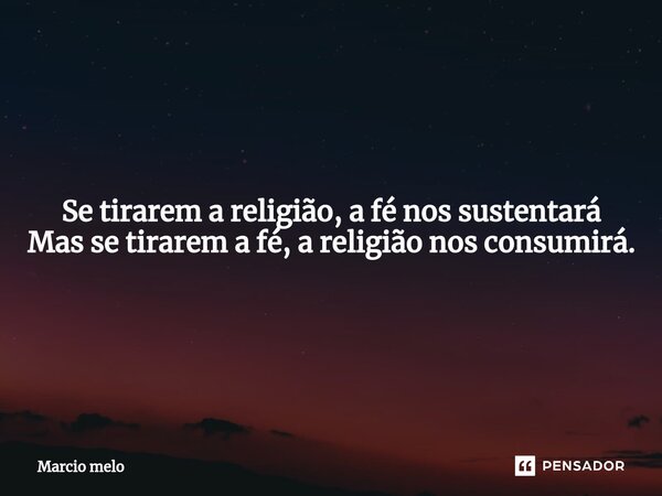 ⁠Se tirarem a religião, a fé nos sustentará Mas se tirarem a fé, a religião nos consumirá.... Frase de marcio melo.