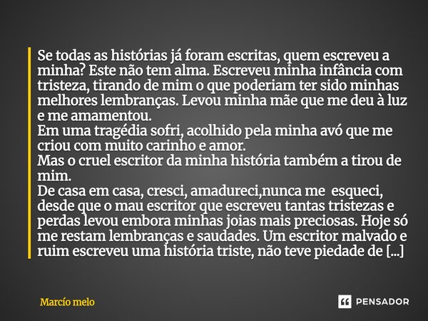 Se todas as histórias já foram escritas, quem escreveu a minha? Este não tem alma. Escreveu minha infância com tristeza, tirando de mim o que poderiam ter sido... Frase de marcio melo.