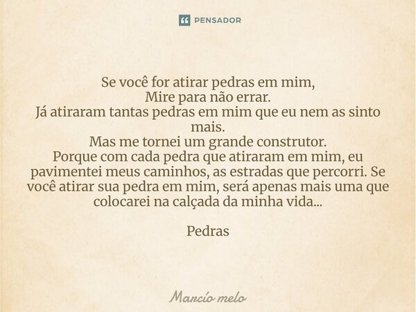 Se você for atirar pedras em mim, Mire para não errar. Já atiraram tantas pedras em mim que eu nem as sinto mais. Mas me tornei um grande construtor. Porque co... Frase de marcio melo.