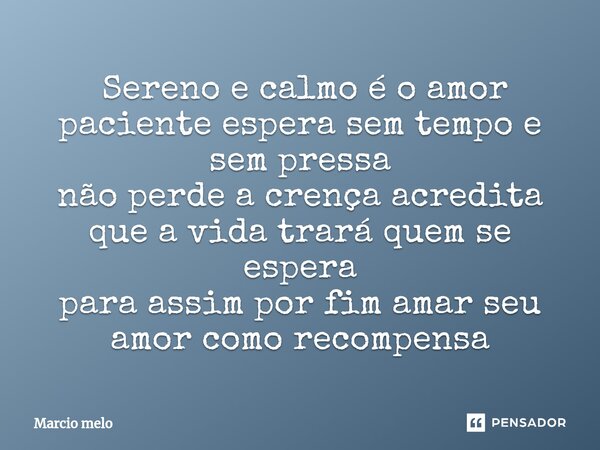 ⁠ Sereno e calmo é o amor paciente espera sem tempo e sem pressa não perde a crença acredita que a vida trará quem se espera para assim por fim amar seu amor co... Frase de marcio melo.