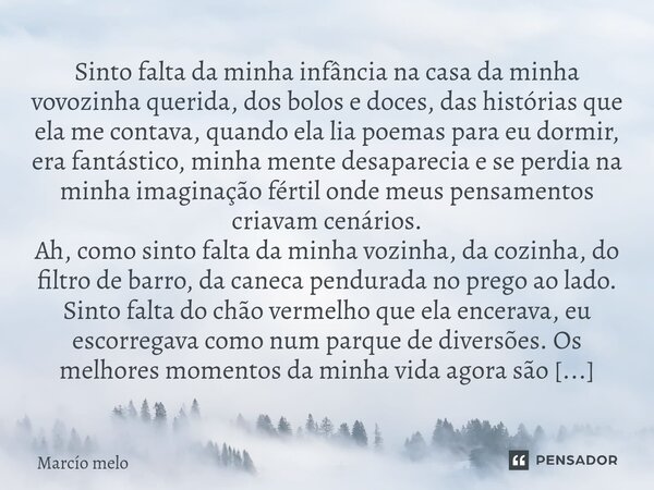 Sinto falta da minha infância na casa da minha vovozinha querida, dos bolos e doces, das histórias que ela me contava, quando ela lia poemas para eu dormir, er... Frase de marcio melo.