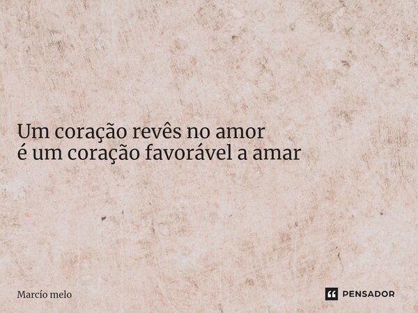 ⁠Um coração revês no amor é um coração favorável a amar... Frase de marcio melo.