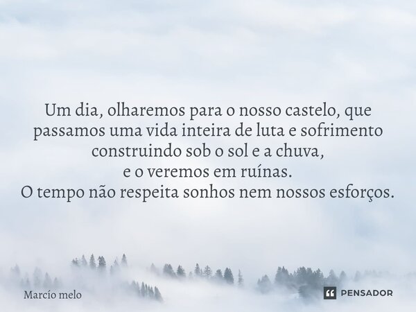 ⁠Um dia, olharemos para o nosso castelo, que passamos uma vida inteira de luta e sofrimento construindo sob o sol e a chuva, e o veremos em ruínas. O tempo não ... Frase de marcio melo.