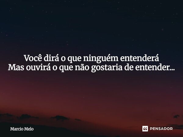⁠Você dirá o que ninguém entenderá Mas ouvirá o que não gostaria de entender...... Frase de marcio melo.