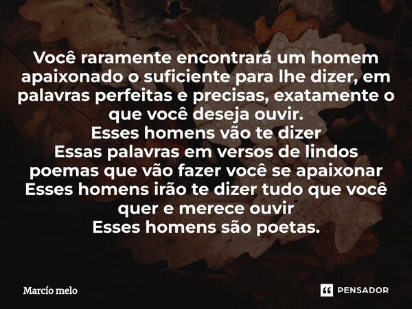 ⁠Você raramente encontrará um homem apaixonado o suficiente para lhe dizer, em palavras perfeitas e precisas, exatamente o que você deseja ouvir. Esses homens v... Frase de marcio melo.