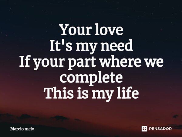 ⁠Your love It's my need If your part where we complete This is my life... Frase de marcio melo.