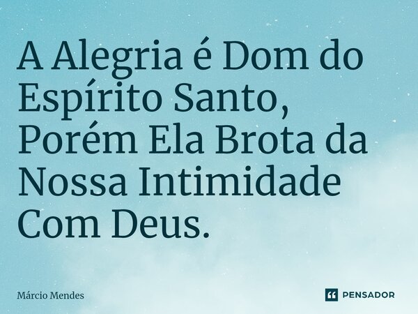 ⁠A Alegria é Dom do Espírito Santo, Porém Ela Brota da Nossa Intimidade Com Deus.... Frase de Márcio Mendes.