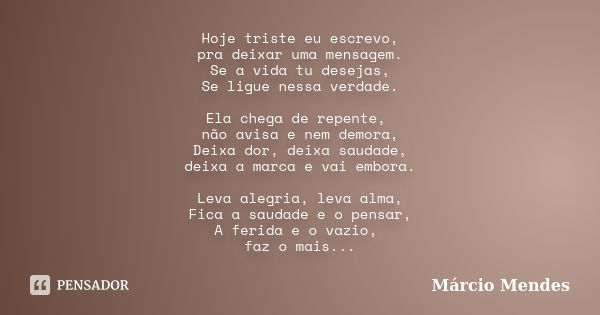 Hoje triste eu escrevo, pra deixar uma mensagem. Se a vida tu desejas, Se ligue nessa verdade. Ela chega de repente, não avisa e nem demora, Deixa dor, deixa sa... Frase de Marcio Mendes.