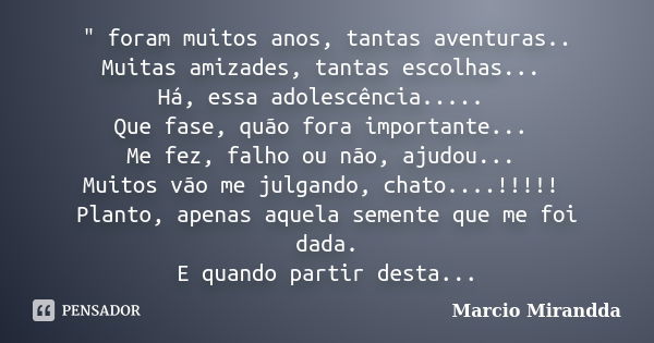 " foram muitos anos, tantas aventuras.. Muitas amizades, tantas escolhas... Há, essa adolescência..... Que fase, quão fora importante... Me fez, falho ou n... Frase de Márcio Mirandda.