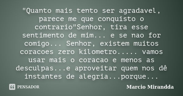 "Quanto mais tento ser agradavel, parece me que conquisto o contrario"Senhor, tira esse sentimento de mim... e se nao for comigo... Senhor, existem mu... Frase de Marcio Mirandda.