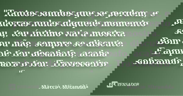 "Tantos sonhos que se perdem, e palavras nulas daquele momento seu, teu íntimo vai a mostra. Bom ou não, sempre se discute. E aquele teu desabafo, acaba so... Frase de Márcio Mirandda.