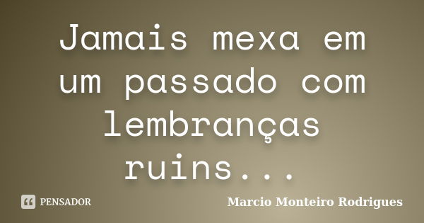 Jamais mexa em um passado com lembranças ruins...... Frase de Marcio Monteiro Rodrigues.