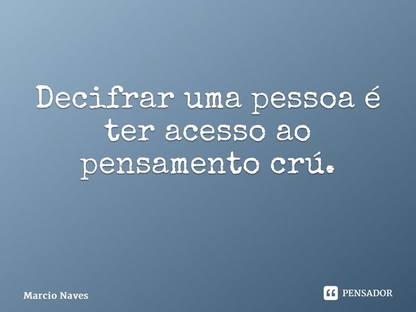 Decifrar uma pessoa é ter acesso ao pensamento crú. ⁠... Frase de Marcio Naves.