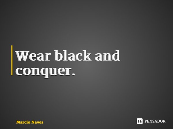 ⁠Wear black and conquer.... Frase de Marcio Naves.