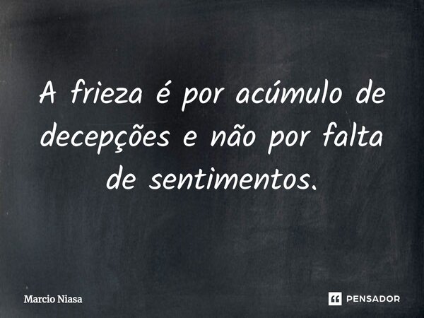 ⁠A frieza é por acúmulo de decepções e não por falta de sentimentos.... Frase de Márcio Niasa.
