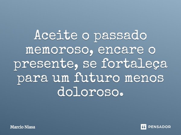 ⁠Aceite o passado memoroso, encare o presente, se fortaleça para um futuro menos doloroso.... Frase de Márcio Niasa.