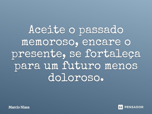 ⁠Aceite o passado memoroso, encare o presente, se fortaleça para um futuro menos doloroso.... Frase de Márcio Niasa.