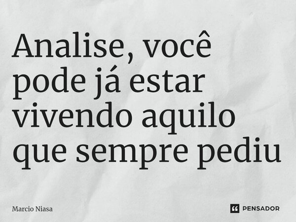 ⁠Analise, você pode já estar vivendo aquilo que sempre pediu... Frase de Márcio Niasa.